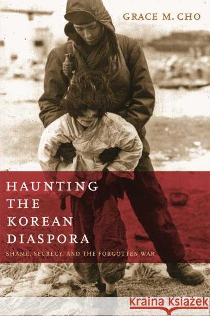 Haunting the Korean Diaspora : Shame, Secrecy, and the Forgotten War Grace M. Cho 9780816652747 University of Minnesota Press