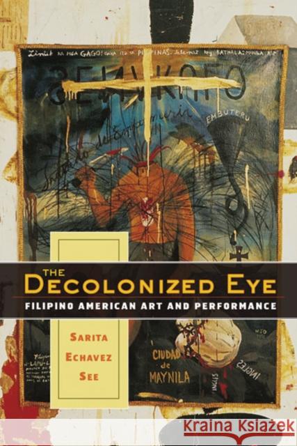 The Decolonized Eye: Filipino American Art and Performance See, Sarita Echavez 9780816653195 University of Minnesota Press