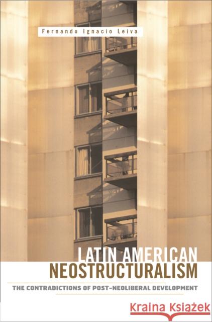 Latin American Neostructuralism: The Contradictions of Post-Neoliberal Development Leiva, Fernando Ignacio 9780816653294