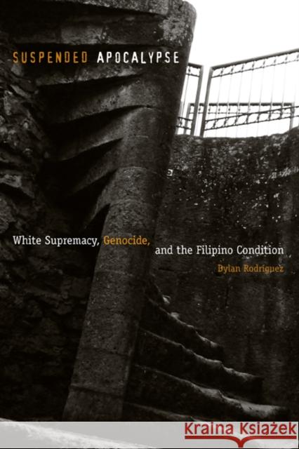 Suspended Apocalypse : White Supremacy, Genocide, and the Filipino Condition Dylan Rodriguez 9780816653492 University of Minnesota Press