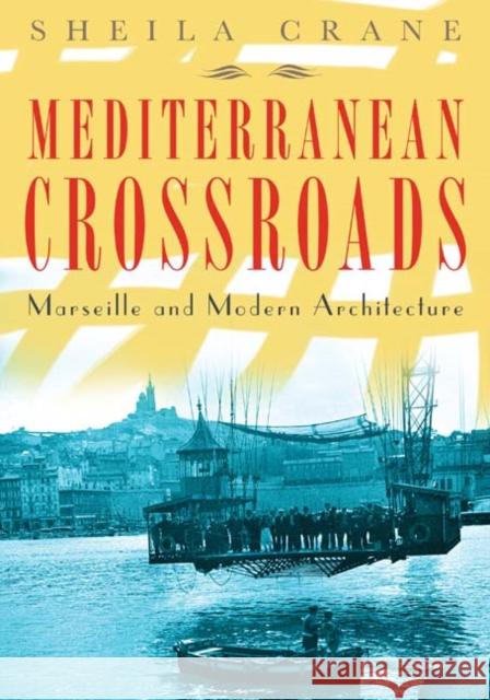 Mediterranean Crossroads: Marseille and Modern Architecture Crane, Sheila 9780816653621 University of Minnesota Press