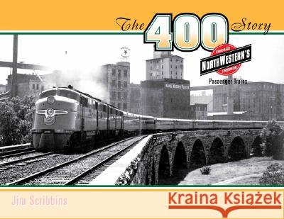 The 400 Story: Chicago & North Western's Premier Passenger Trains Scribbins, Jim 9780816654499 University of Minnesota Press