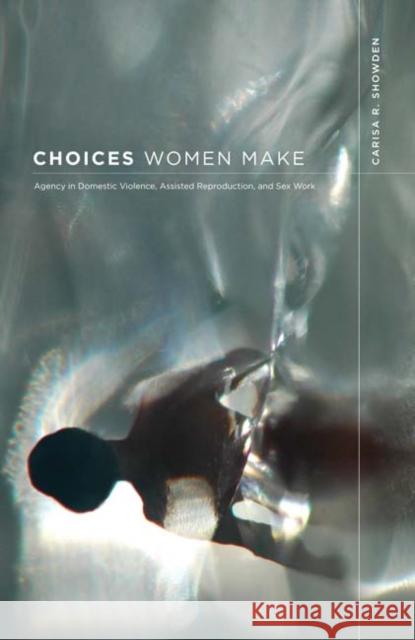 Choices Women Make : Agency in Domestic Violence, Assisted Reproduction, and Sex Work Carisa Renae Showden 9780816655953