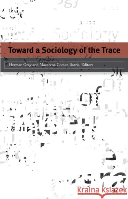 Toward a Sociology of the Trace Herman Gray Gmez-Barris Macarena 9780816655984 University of Minnesota Press