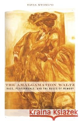 The Amalgamation Waltz : Race, Performance, and the Ruses of Memory Tavia Nyong'o 9780816656127 University of Minnesota Press