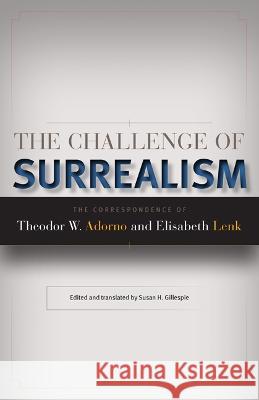 The Challenge of Surrealism: The Correspondence of Theodor W. Adorno and Elisabeth Lenk Elisabeth Lenk Theodor W. Adorno Adorno Susan H. Gillespie 9780816656165