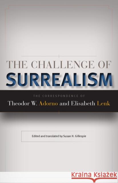 The Challenge of Surrealism: The Correspondence of Theodor W. Adorno and Elisabeth Lenk Elisabeth Lenk Theodor W. Adorno Adorno Susan H. Gillespie 9780816656172