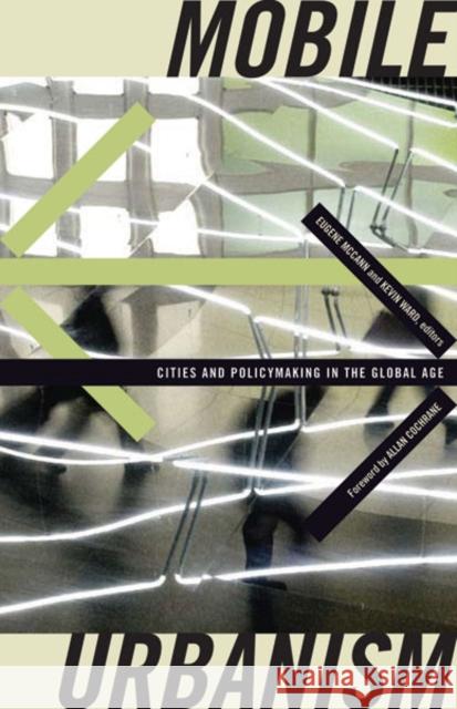Mobile Urbanism : Cities and Policymaking in the Global Age Eugene McCann Kevin Ward Allan Cochrane 9780816656288 University of Minnesota Press