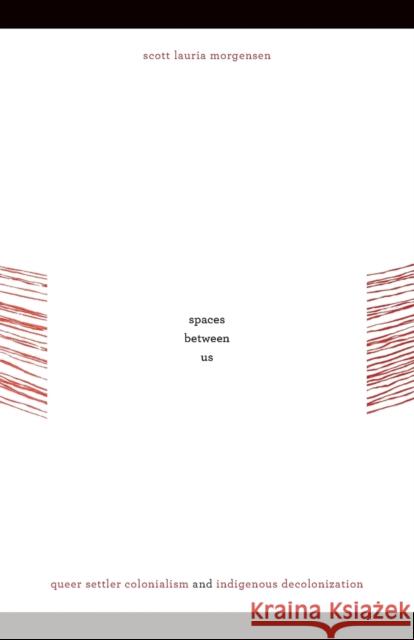 Spaces between Us: Queer Settler Colonialism and Indigenous Decolonization Morgensen, Scott Lauria 9780816656332