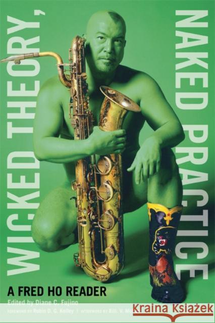 Wicked Theory, Naked Practice: A Fred Ho Reader Ho, Fred 9780816656851 University of Minnesota Press