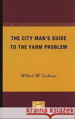 The City Man's Guide to the Farm Problem Willard W. Cochrane 9780816657315