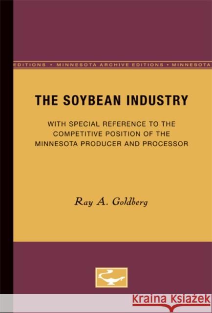 The Soybean Industry: With Special Reference to the Competitive Position of the Minnesota Producer and Processor Goldberg, Ray a. 9780816657742 University of Minnesota Press