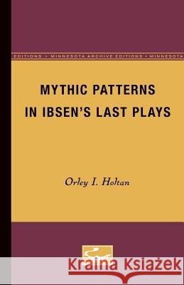 Mythic Patterns in Ibsen's Last Plays Orley I. Holtan 9780816657896 University of Minnesota Press