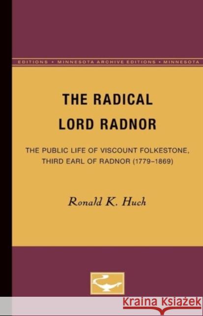 The Radical Lord Radnor: The Public Life of Viscount Folkestone, Third Earl of Radnor (1779-1869) Huch, Ronald K. 9780816657926 University of Minnesota Press
