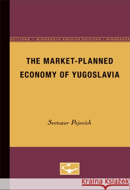 The Market-Planned Economy of Yugoslavia Svetozar Pejovich 9780816658473 University of Minnesota Press