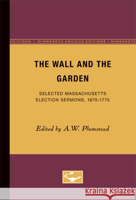 The Wall and the Garden: Selected Massachusetts Election Sermons, 1670-1775 Plumstead, A. W. 9780816658527 University of Minnesota Press