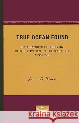 True Ocean Found: Paludanus's Letters on Dutch Voyages to the Kara Sea, 1595-1596 Tracy, James D. 9780816660520