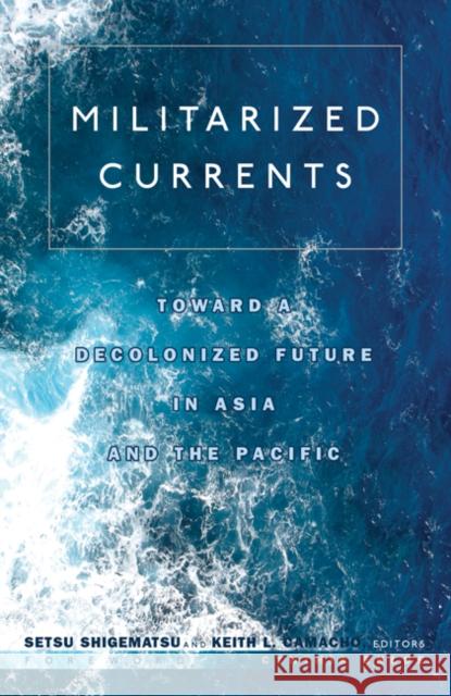 Militarized Currents: Toward a Decolonized Future in Asia and the Pacific Shigematsu, Setsu 9780816665068 University of Minnesota Press