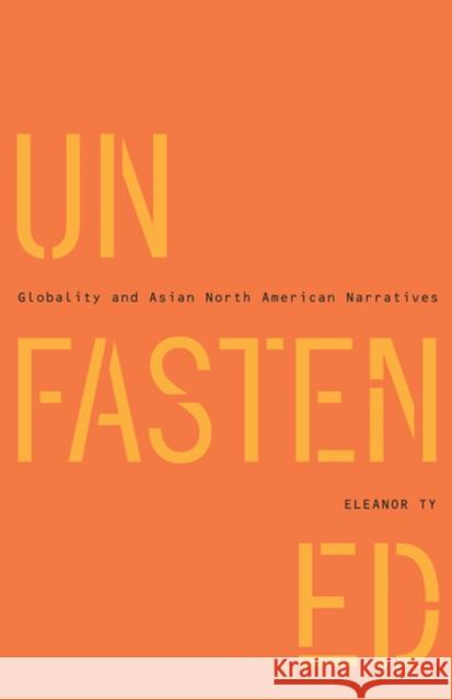 Unfastened : Globality and Asian North American Narratives Eleanor Rose Ty 9780816665075