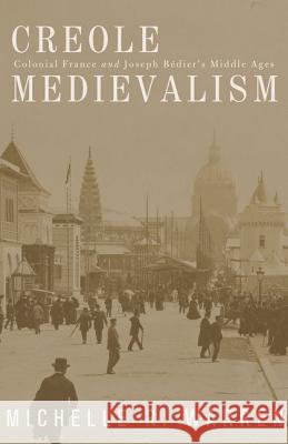 Creole Medievalism : Colonial France and Joseph Bedier's Middle Ages Michelle R. Warren 9780816665259