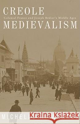 Creole Medievalism: Colonial France and Joseph Bédier's Middle Ages Warren, Michelle R. 9780816665266 University of Minnesota Press
