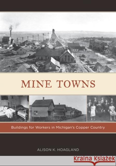 Mine Towns: Buildings for Workers in Michigans Copper Country Hoagland, Alison K. 9780816665679 University of Minnesota Press
