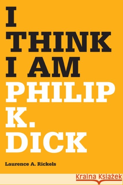 I Think I Am : Philip K. Dick Laurence A. Rickels 9780816666652
