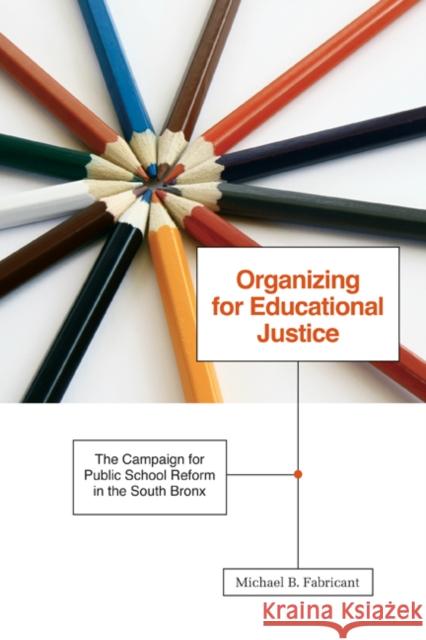 Organizing for Educational Justice : The Campaign for Public School Reform in the South Bronx Michael B. Fabricant 9780816669608 University of Minnesota Press
