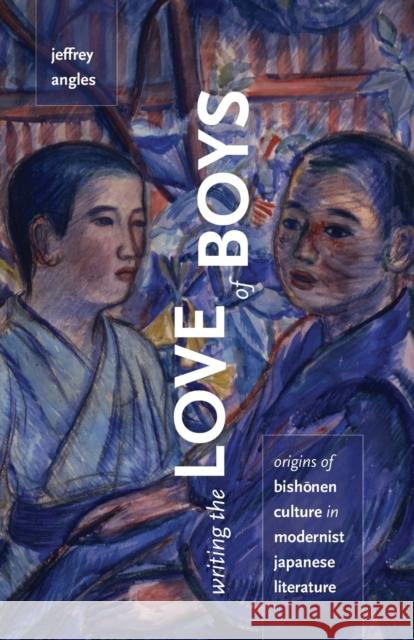 Writing the Love of Boys: Origins of Bishonen Culture in Modernist Japanese Literature Angles, Jeffrey 9780816669707