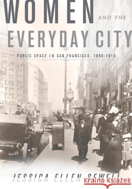 Women and the Everyday City : Public Space in San Francisco, 1890-1915 Jessica Ellen Sewell 9780816669738 University of Minnesota Press