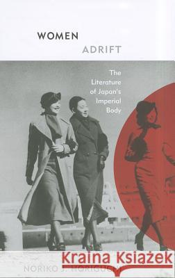 Women Adrift: The Literature of Japan's Imperial Body Horiguchi, Noriko J. 9780816669783 University of Minnesota Press