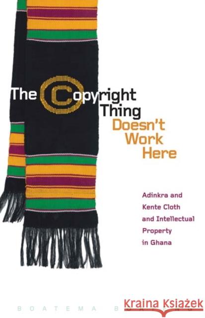 The Copyright Thing Doesn't Work Here: Adinkra and Kente Cloth and Intellectual Property in Ghana Boateng, Boatema 9780816670031 University of Minnesota Press