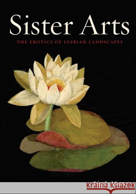 Sister Arts : The Erotics of Lesbian Landscapes Lisa L. Moore 9780816670130 University of Minnesota Press