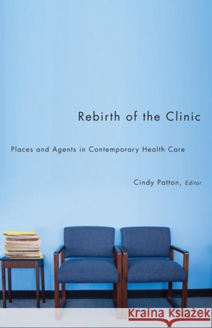 Rebirth of the Clinic : Places and Agents in Contemporary Health Care Ceci Christine Lisa Diedrich Cindy Patton 9780816670185