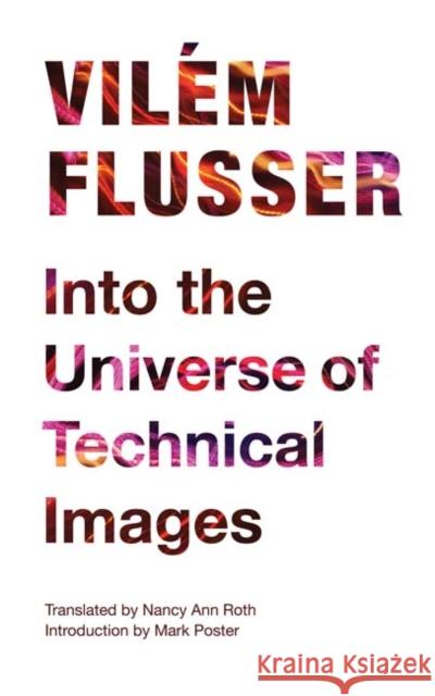 Into the Universe of Technical Images Vilem Flusser VILM Flusser Nancy Ann Roth 9780816670208