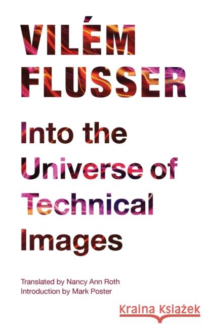 Into the Universe of Technical Images Vilem Flusser VILM Flusser Nancy Ann Roth 9780816670215