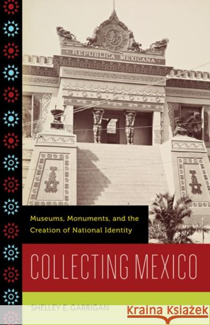 Collecting Mexico: Museums, Monuments, and the Creation of National Identity Garrigan, Shelley E. 9780816670932 University of Minnesota Press
