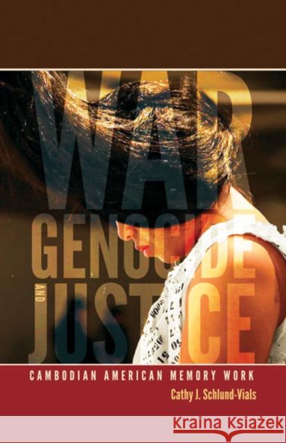 War, Genocide, and Justice : Cambodian American Memory Work Cathy J. Schlund-Vials 9780816670963 University of Minnesota Press