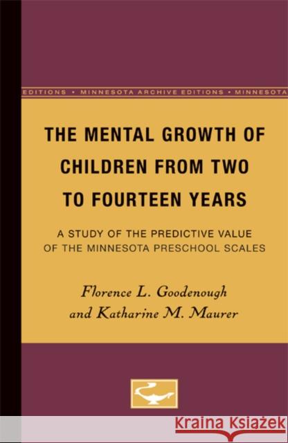 The Mental Growth of Children from Two to Fourteen Years: A Study of the Predictive Value of the Minnesota Preschool Scalesvolume 20 Goodenough, Florence 9780816671526 University of Minnesota Press