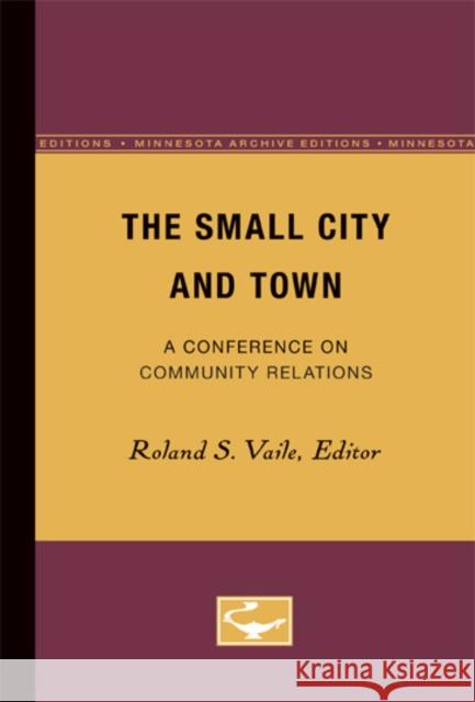 The Small City and Town: A Conference on Community Relations Vaile, Roland 9780816672189 University of Minnesota Press