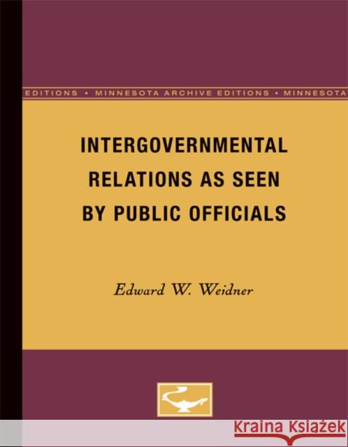 Intergovernmental Relations as Seen by Public Officials: Volume 9 Weidner, Edward 9780816672196 University of Minnesota Press