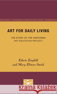 Art for Daily Living: The Story of the Owatonna Art Education Projectvolume 4 Ziegfeld, Edwin 9780816672295 University of Minnesota Press