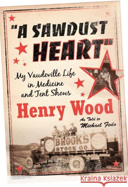 A Sawdust Heart: My Vaudeville Life in Medicine and Tent Shows Wood, Henry 9780816672301