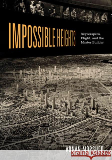 Impossible Heights: Skyscrapers, Flight, and the Master Builder Adnan Morshed 9780816673186 University of Minnesota Press