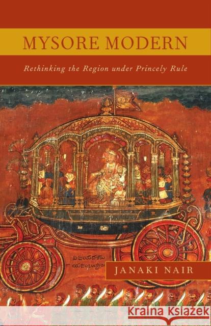 Mysore Modern: Rethinking the Region under Princely Rule Nair, Janaki 9780816673841