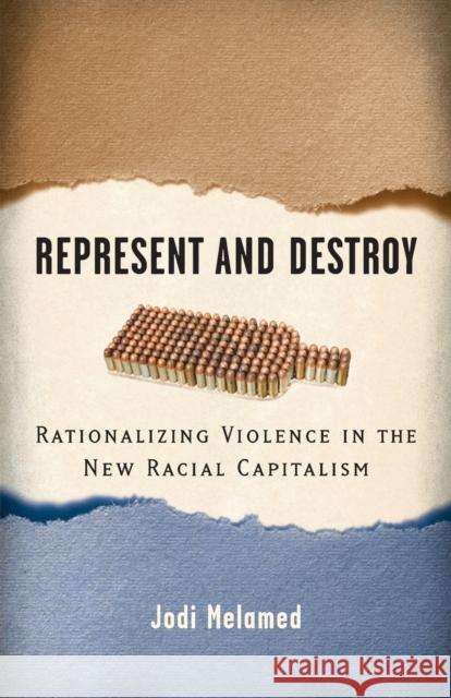 Represent and Destroy: Rationalizing Violence in the New Racial Capitalism Melamed, Jodi 9780816674251 University of Minnesota Press