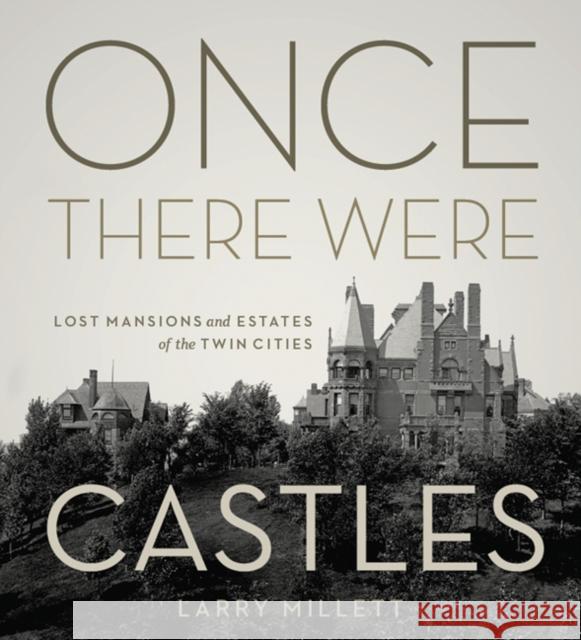 Once There Were Castles : Lost Mansions and Estates of the Twin Cities Larry Millett 9780816674305 University of Minnesota Press