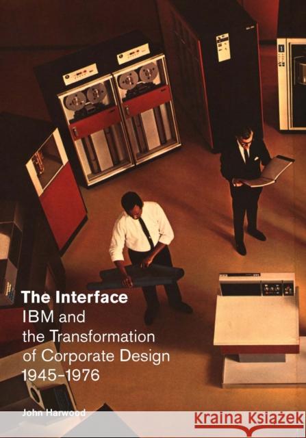 The Interface: IBM and the Transformation of Corporate Design, 1945-1976 John Harwood 9780816674527