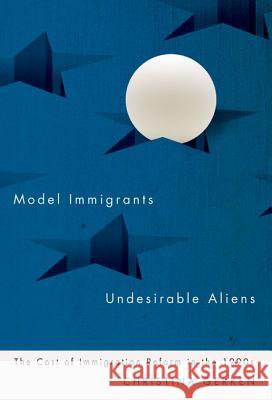 Model Immigrants and Undesirable Aliens: The Cost of Immigration Reform in the 1990s Christina Gerken 9780816674725 University of Minnesota Press
