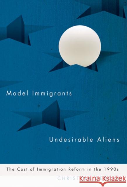 Model Immigrants and Undesirable Aliens: The Cost of Immigration Reform in the 1990s Gerken, Christina 9780816674732 University of Minnesota Press